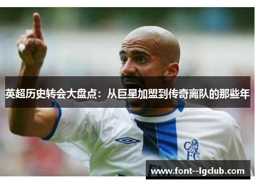 英超历史转会大盘点:从巨星加盟到传奇离队的那些年 英超历史转会大盘点:从巨星加盟到传奇离队的那些年