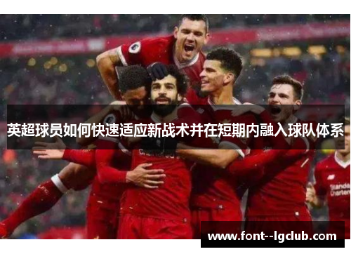 英超球员如何快速适应新战术并在短期内融入球队体系 英超球员如何快速适应新战术并在短期内融入球队体系