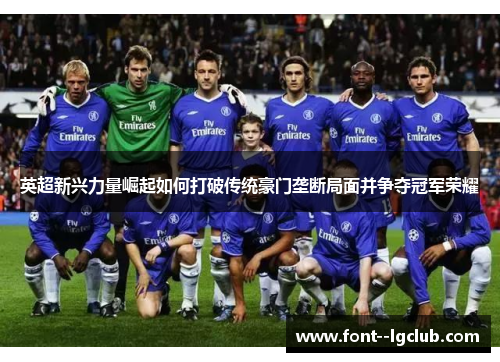 英超新兴力量崛起如何打破传统豪门垄断局面并争夺冠军荣耀 英超新兴力量崛起如何打破传统豪门垄断局面并争夺冠军荣耀
