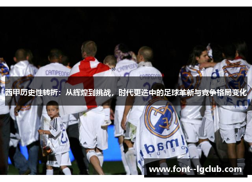 西甲历史性转折:从辉煌到挑战,时代更迭中的足球革新与竞争格局变化 西甲历史性转折:从辉煌到挑战,时代更迭中的足球革新与竞争格局变化