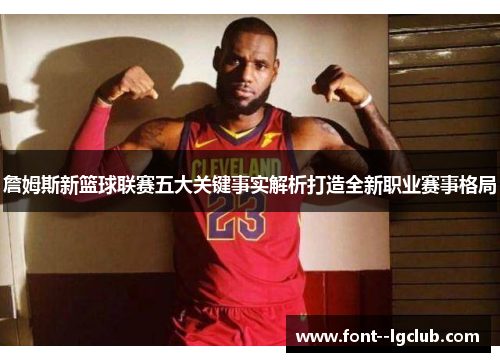 詹姆斯新篮球联赛五大关键事实解析打造全新职业赛事格局 詹姆斯新篮球联赛五大关键事实解析打造全新职业赛事格局