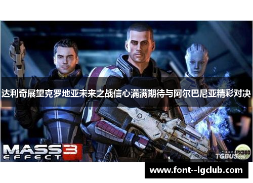 达利奇展望克罗地亚未来之战信心满满期待与阿尔巴尼亚精彩对决 达利奇展望克罗地亚未来之战信心满满期待与阿尔巴尼亚精彩对决