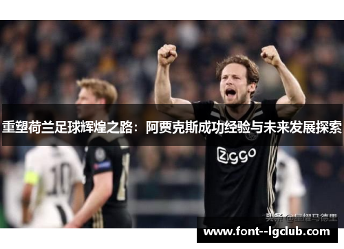 重塑荷兰足球辉煌之路：阿贾克斯成功经验与未来发展探索