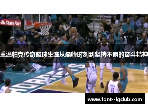 重温帕克传奇篮球生涯从巅峰时刻到坚持不懈的奋斗精神 重温帕克传奇篮球生涯从巅峰时刻到坚持不懈的奋斗精神