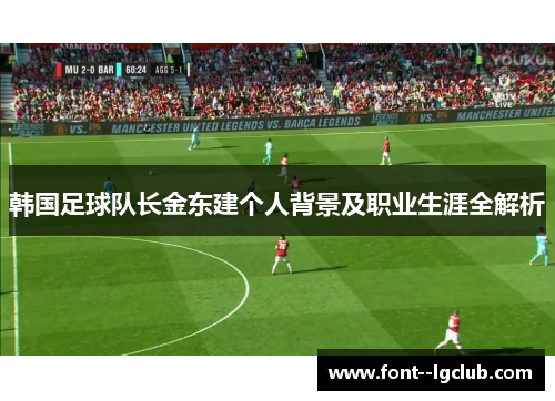 韩国足球队长金东建个人背景及职业生涯全解析 韩国足球队长金东建个人背景及职业生涯全解析