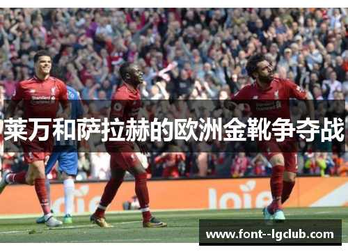 莱万和萨拉赫的欧洲金靴争夺战 莱万和萨拉赫的欧洲金靴争夺战