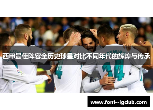 西甲最佳阵容全历史球星对比不同年代的辉煌与传承 西甲最佳阵容全历史球星对比不同年代的辉煌与传承