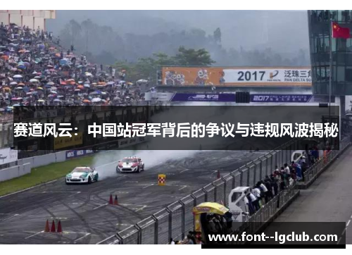 赛道风云:中国站冠军背后的争议与违规风波揭秘 赛道风云:中国站冠军背后的争议与违规风波揭秘