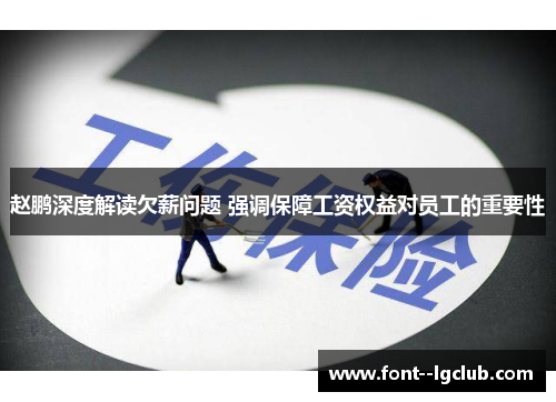 赵鹏深度解读欠薪问题 强调保障工资权益对员工的重要性 赵鹏深度解读欠薪问题 强调保障工资权益对员工的重要性