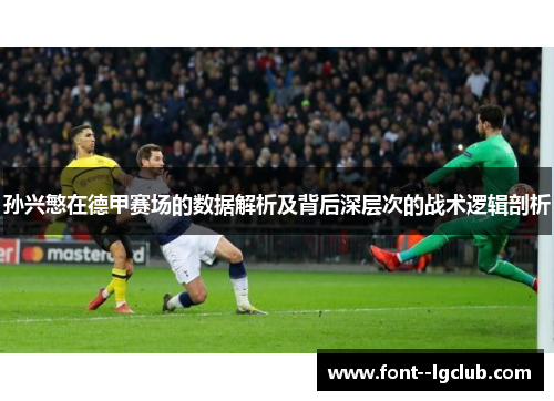 孙兴慜在德甲赛场的数据解析及背后深层次的战术逻辑剖析 孙兴慜在德甲赛场的数据解析及背后深层次的战术逻辑剖析