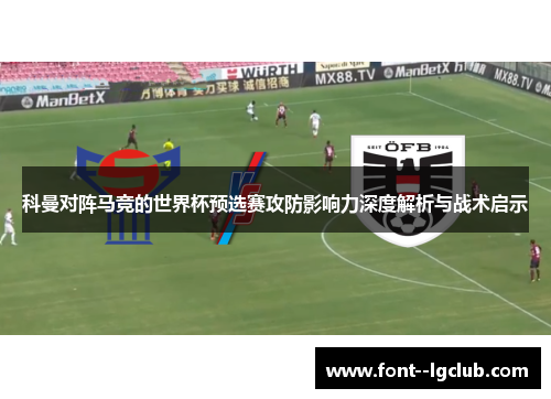 科曼对阵马竞的世界杯预选赛攻防影响力深度解析与战术启示