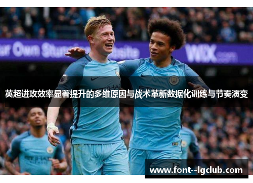 英超进攻效率显著提升的多维原因与战术革新数据化训练与节奏演变 英超进攻效率显著提升的多维原因与战术革新数据化训练与节奏演变