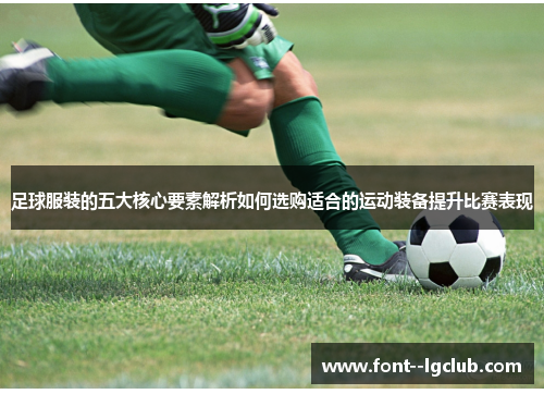 足球服装的五大核心要素解析如何选购适合的运动装备提升比赛表现 足球服装的五大核心要素解析如何选购适合的运动装备提升比赛表现