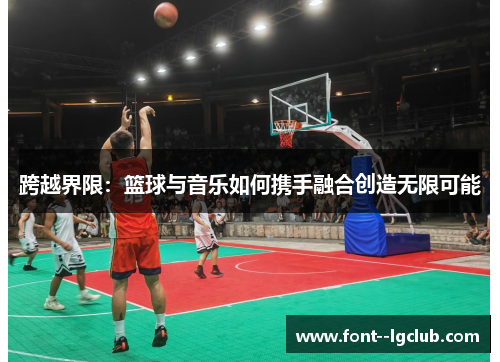 跨越界限：篮球与音乐如何携手融合创造无限可能
