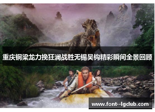 重庆铜梁龙力挽狂澜战胜无锡吴钩精彩瞬间全景回顾 重庆铜梁龙力挽狂澜战胜无锡吴钩精彩瞬间全景回顾