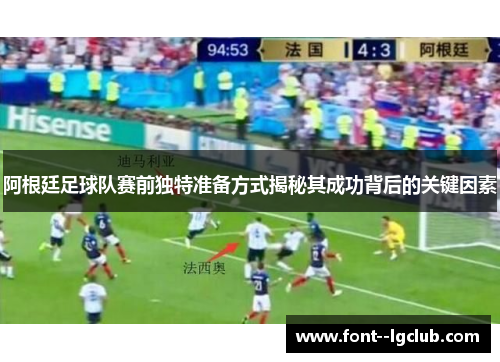 阿根廷足球队赛前独特准备方式揭秘其成功背后的关键因素