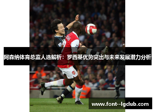 阿森纳体育总监人选解析:罗西基优势突出与未来发展潜力分析 阿森纳体育总监人选解析:罗西基优势突出与未来发展潜力分析
