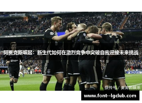阿贾克斯崛起:新生代如何在激烈竞争中突破自我迎接未来挑战 阿贾克斯崛起:新生代如何在激烈竞争中突破自我迎接未来挑战
