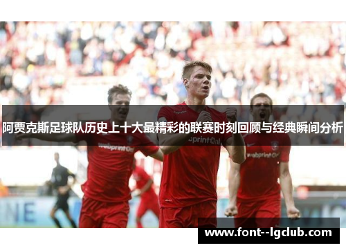 阿贾克斯足球队历史上十大最精彩的联赛时刻回顾与经典瞬间分析