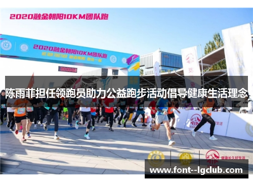 陈雨菲担任领跑员助力公益跑步活动倡导健康生活理念 陈雨菲担任领跑员助力公益跑步活动倡导健康生活理念
