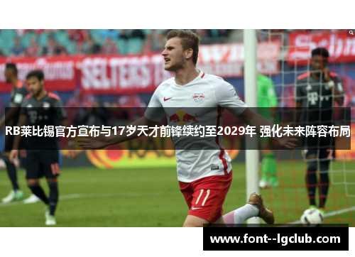 RB莱比锡官方宣布与17岁天才前锋续约至2029年 强化未来阵容布局 RB莱比锡官方宣布与17岁天才前锋续约至2029年 强化未来阵容布局