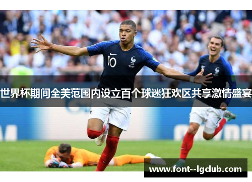 世界杯期间全美范围内设立百个球迷狂欢区共享激情盛宴 世界杯期间全美范围内设立百个球迷狂欢区共享激情盛宴