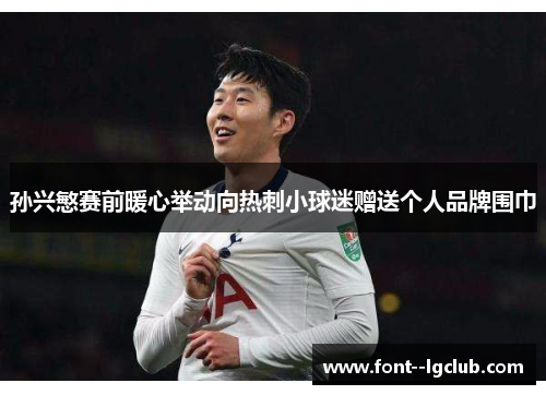 孙兴慜赛前暖心举动向热刺小球迷赠送个人品牌围巾 孙兴慜赛前暖心举动向热刺小球迷赠送个人品牌围巾