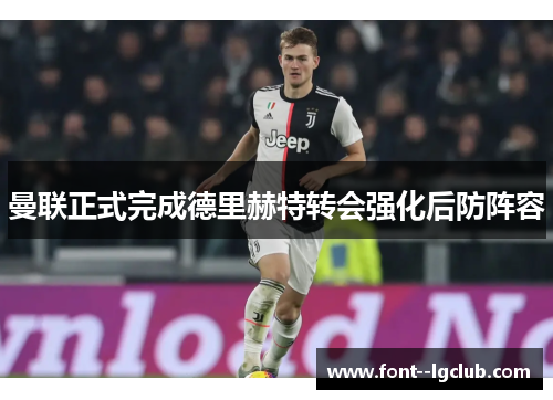 曼联正式完成德里赫特转会强化后防阵容 曼联正式完成德里赫特转会强化后防阵容