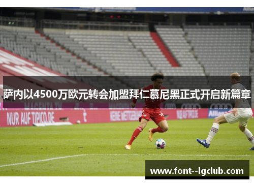 萨内以4500万欧元转会加盟拜仁慕尼黑正式开启新篇章 萨内以4500万欧元转会加盟拜仁慕尼黑正式开启新篇章