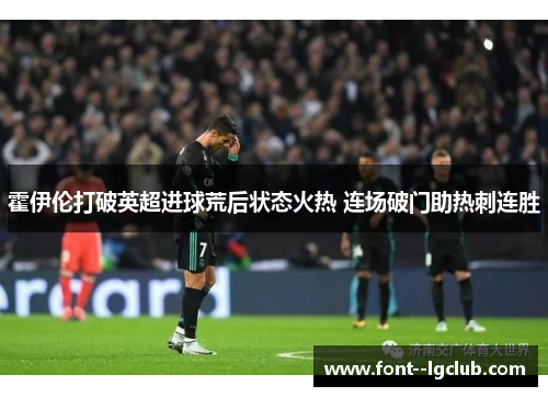 霍伊伦打破英超进球荒后状态火热 连场破门助热刺连胜 霍伊伦打破英超进球荒后状态火热 连场破门助热刺连胜