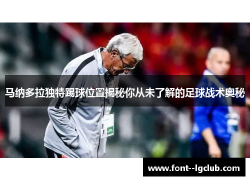 马纳多拉独特踢球位置揭秘你从未了解的足球战术奥秘