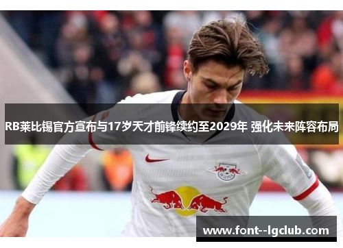 RB莱比锡官方宣布与17岁天才前锋续约至2029年 强化未来阵容布局