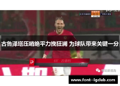 古鲁泽塔压哨绝平力挽狂澜 为球队带来关键一分