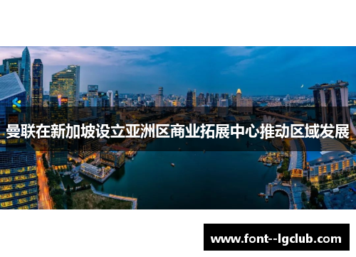 曼联在新加坡设立亚洲区商业拓展中心推动区域发展