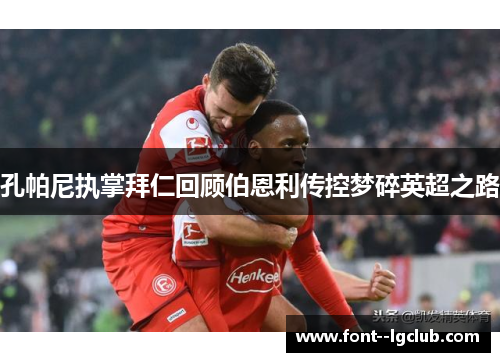 孔帕尼执掌拜仁回顾伯恩利传控梦碎英超之路 孔帕尼执掌拜仁回顾伯恩利传控梦碎英超之路