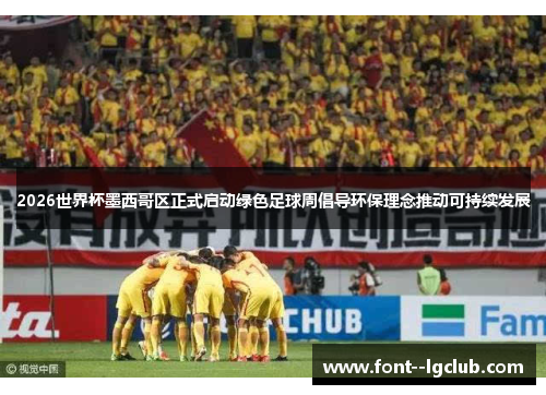2026世界杯墨西哥区正式启动绿色足球周倡导环保理念推动可持续发展 2026世界杯墨西哥区正式启动绿色足球周倡导环保理念推动可持续发展