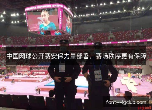 中国网球公开赛安保力量部署，赛场秩序更有保障
